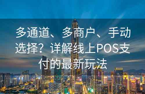 多通道、多商户、手动选择？详解线上POS支付的最新玩法