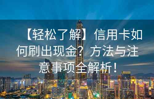 【轻松了解】信用卡如何刷出现金？方法与注意事项全解析！