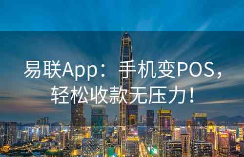 易联App：手机变POS，轻松收款无压力！