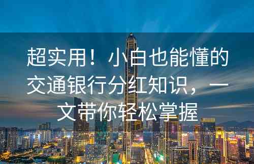 超实用！小白也能懂的交通银行分红知识，一文带你轻松掌握