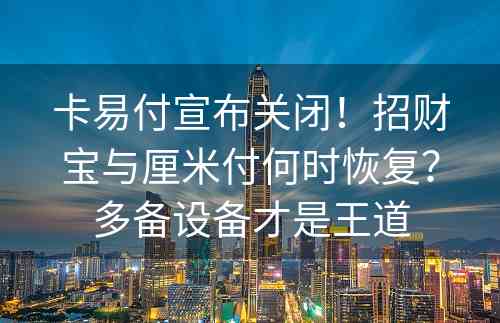 卡易付宣布关闭！招财宝与厘米付何时恢复？多备设备才是王道