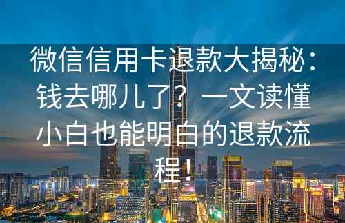 微信信用卡退款大揭秘：钱去哪儿了？一文读懂小白也能明白的退款流程！