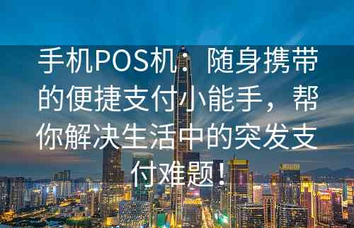 手机POS机：随身携带的便捷支付小能手，帮你解决生活中的突发支付难题！