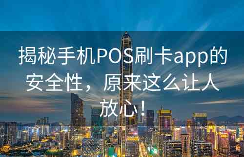 揭秘手机POS刷卡app的安全性，原来这么让人放心！