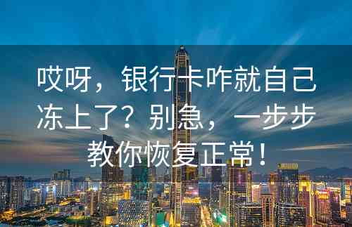 哎呀，银行卡咋就自己冻上了？别急，一步步教你恢复正常！