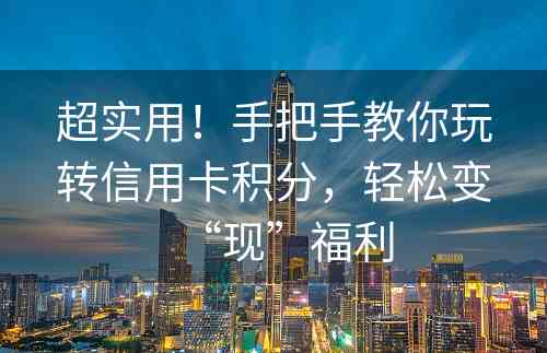 超实用！手把手教你玩转信用卡积分，轻松变“现”福利