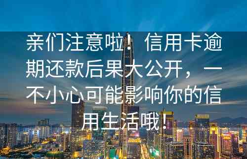 亲们注意啦！信用卡逾期还款后果大公开，一不小心可能影响你的信用生活哦！