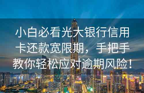 小白必看光大银行信用卡还款宽限期，手把手教你轻松应对逾期风险！