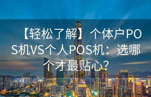 【轻松了解】个体户POS机VS个人POS机：选哪个才最贴心？