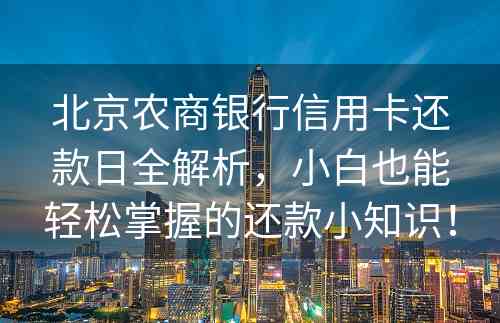 北京农商银行信用卡还款日全解析，小白也能轻松掌握的还款小知识！