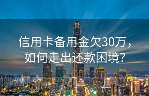 信用卡备用金欠30万，如何走出还款困境？