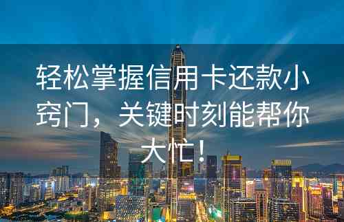 轻松掌握信用卡还款小窍门，关键时刻能帮你大忙！