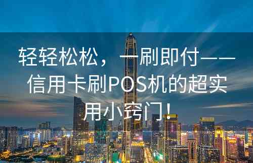 轻轻松松，一刷即付——信用卡刷POS机的超实用小窍门！