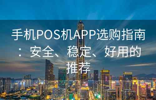 手机POS机APP选购指南：安全、稳定、好用的推荐