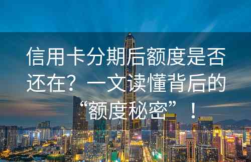 信用卡分期后额度是否还在？一文读懂背后的“额度秘密”！