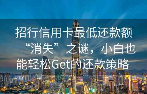 招行信用卡最低还款额“消失”之谜，小白也能轻松Get的还款策略 