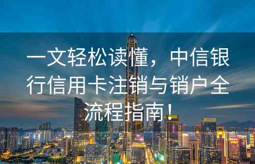 一文轻松读懂，中信银行信用卡注销与销户全流程指南！