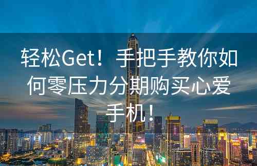 轻松Get！手把手教你如何零压力分期购买心爱手机！