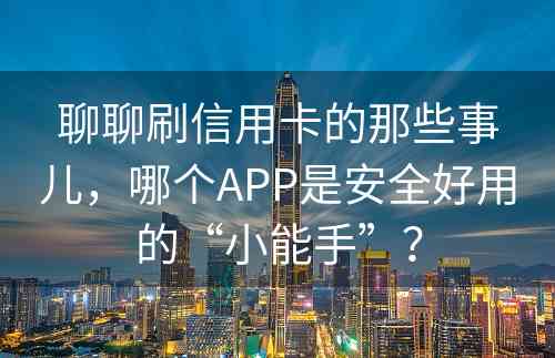 聊聊刷信用卡的那些事儿，哪个APP是安全好用的“小能手”？