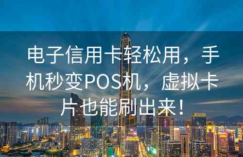 电子信用卡轻松用，手机秒变POS机，虚拟卡片也能刷出来！