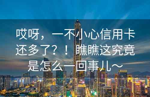 哎呀，一不小心信用卡还多了？！瞧瞧这究竟是怎么一回事儿～