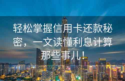 轻松掌握信用卡还款秘密，一文读懂利息计算那些事儿！