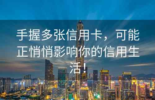 手握多张信用卡，可能正悄悄影响你的信用生活！