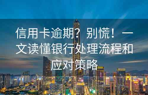 信用卡逾期？别慌！一文读懂银行处理流程和应对策略