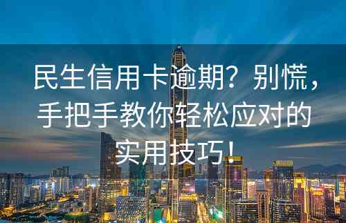 民生信用卡逾期？别慌，手把手教你轻松应对的实用技巧！