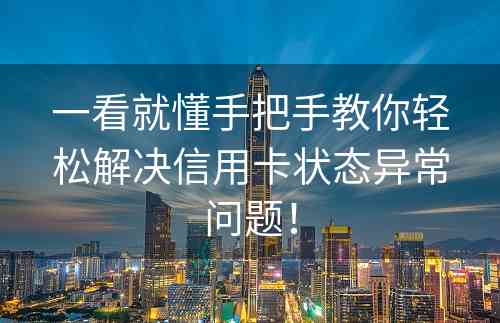 一看就懂手把手教你轻松解决信用卡状态异常问题！