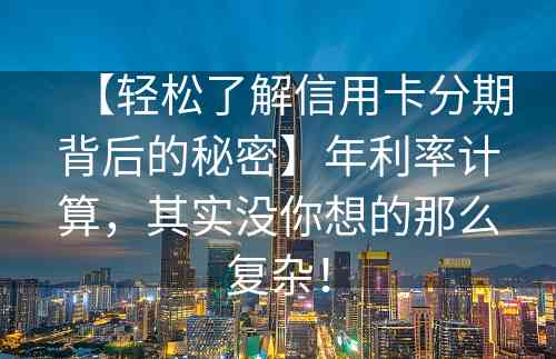 【轻松了解信用卡分期背后的秘密】年利率计算，其实没你想的那么复杂！