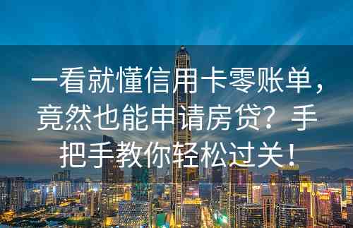 一看就懂信用卡零账单，竟然也能申请房贷？手把手教你轻松过关！