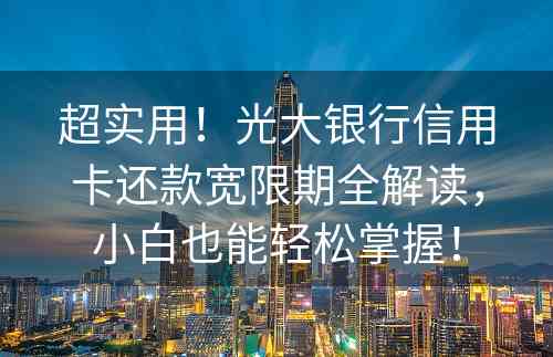 超实用！光大银行信用卡还款宽限期全解读，小白也能轻松掌握！