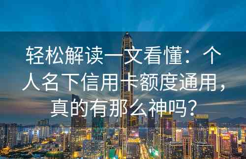 轻松解读一文看懂：个人名下信用卡额度通用，真的有那么神吗？