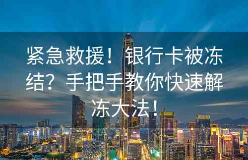 紧急救援！银行卡被冻结？手把手教你快速解冻大法！