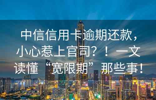 中信信用卡逾期还款，小心惹上官司？！一文读懂“宽限期”那些事！