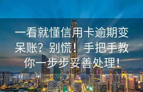 一看就懂信用卡逾期变呆账？别慌！手把手教你一步步妥善处理！