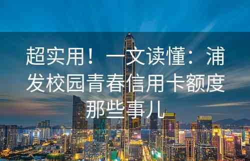 超实用！一文读懂：浦发校园青春信用卡额度那些事儿