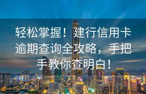 轻松掌握！建行信用卡逾期查询全攻略，手把手教你查明白！