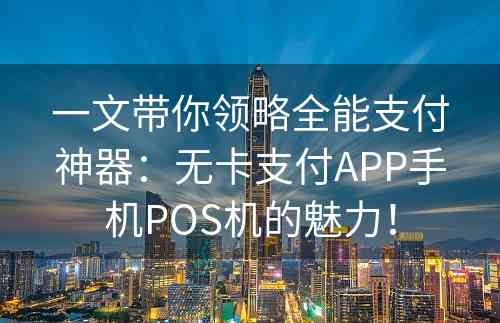 一文带你领略全能支付神器：无卡支付APP手机POS机的魅力！