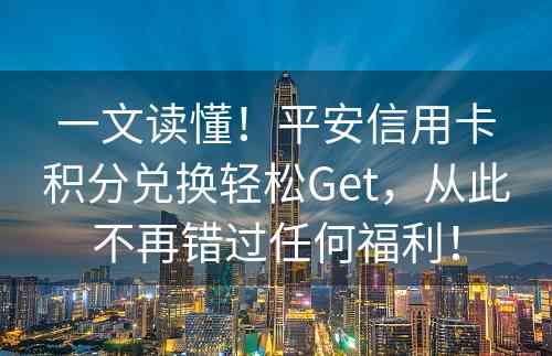 一文读懂！平安信用卡积分兑换轻松Get，从此不再错过任何福利！