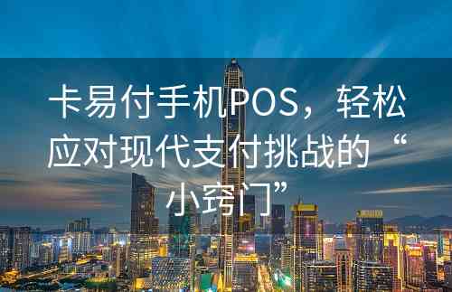 卡易付手机POS，轻松应对现代支付挑战的“小窍门”