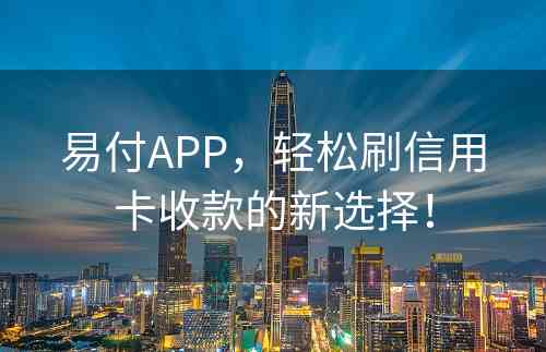 易付APP，轻松刷信用卡收款的新选择！