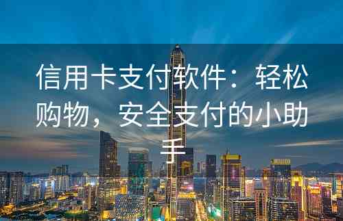 信用卡支付软件：轻松购物，安全支付的小助手