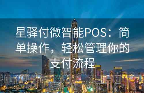 星驿付微智能POS：简单操作，轻松管理你的支付流程