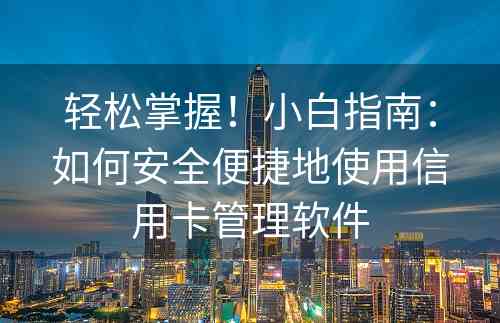 轻松掌握！小白指南：如何安全便捷地使用信用卡管理软件