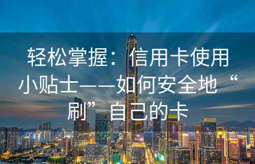 轻松掌握：信用卡使用小贴士——如何安全地“刷”自己的卡