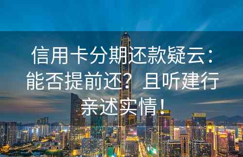 信用卡分期还款疑云：能否提前还？且听建行亲述实情！