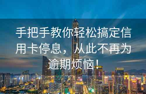 手把手教你轻松搞定信用卡停息，从此不再为逾期烦恼！