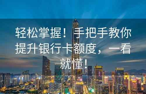 轻松掌握！手把手教你提升银行卡额度，一看就懂！